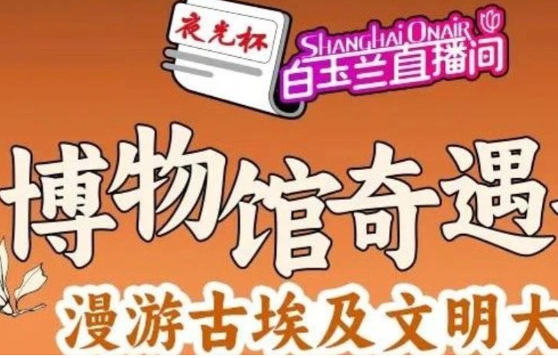 白玉兰直播间带你云游上博古埃及文明大展，解锁幕后的考古秘闻！